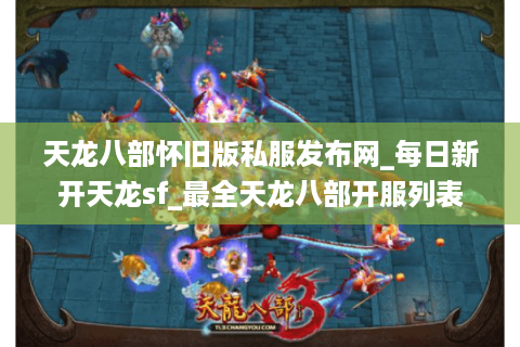 天龙八部怀旧版私服发布网_每日新开天龙sf_最全天龙八部开服列表 天龙八部怀旧版私服发布网_每日新开天龙sf_最全天龙八部开服列表