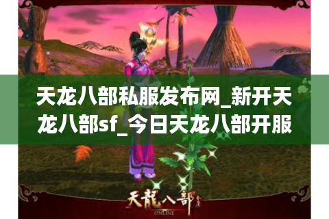 天龙八部私服发布网_新开天龙八部sf_今日天龙八部开服表 天龙八部私服发布网_新开天龙八部sf_今日天龙八部开服表