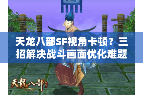 天龙八部SF视角卡顿?三招解决战斗画面优化难题 天龙八部SF视角卡顿?三招解决战斗画面优化难题