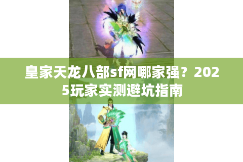 皇家天龙八部sf网哪家强?2025玩家实测避坑指南 皇家天龙八部sf网哪家强?2025玩家实测避坑指南