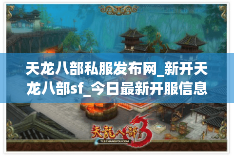 天龙八部私服发布网_新开天龙八部sf_今日最新开服信息汇总 天龙八部私服发布网_新开天龙八部sf_今日最新开服信息汇总