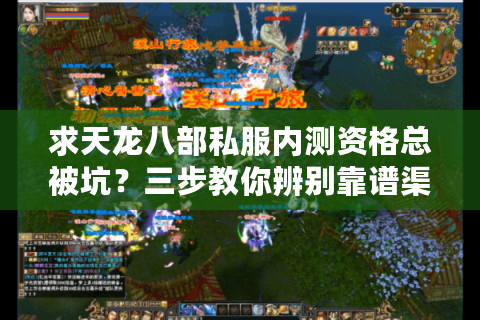 求天龙八部私服内测资格总被坑?三步教你辨别靠谱渠道 求天龙八部私服内测资格总被坑?三步教你辨别靠谱渠道