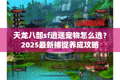 天龙八部sf逍遥宠物怎么选?2025最新捕捉养成攻略 天龙八部sf逍遥宠物怎么选?2025最新捕捉养成攻略