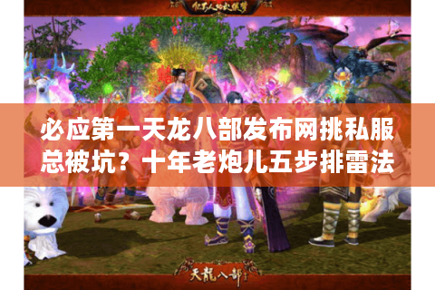 必应第一天龙八部发布网挑私服总被坑?十年老炮儿五步排雷法 必应第一天龙八部发布网挑私服总被坑?十年老炮儿五步排雷法