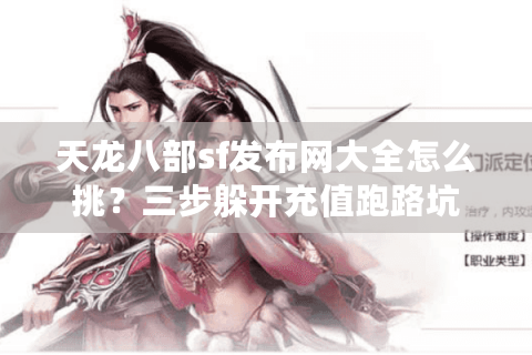 天龙八部sf发布网大全怎么挑?三步躲开充值跑路坑 天龙八部sf发布网大全怎么挑?三步躲开充值跑路坑