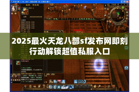 2025最火天龙八部sf发布网即刻行动解锁超值私服入口