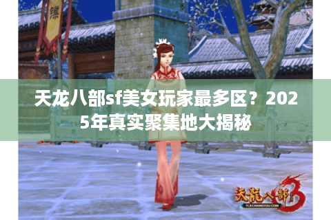 天龙八部sf美女玩家最多区?2025年真实聚集地大揭秘 天龙八部sf美女玩家最多区?2025年真实聚集地大揭秘