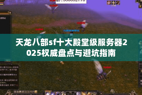 天龙八部sf十大殿堂级服务器2025权威盘点与避坑指南