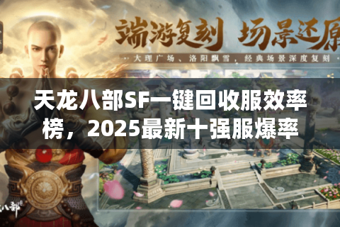 天龙八部SF一键回收服效率榜,2025最新十强服爆率与回收实测对比 天龙八部SF一键回收服效率榜,2025最新十强服爆率与回收实测对比