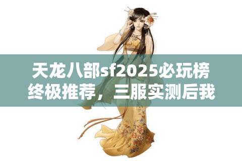 天龙八部sf2025必玩榜终极推荐，三服实测后我只推荐这五家？