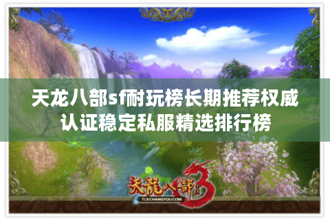 天龙八部sf耐玩榜长期推荐权威认证稳定私服精选排行榜 天龙八部sf耐玩榜长期推荐权威认证稳定私服精选排行榜