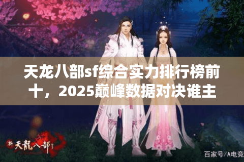 天龙八部sf综合实力排行榜前十,2025巅峰数据对决谁主沉浮? 天龙八部sf综合实力排行榜前十,2025巅峰数据对决谁主沉浮?