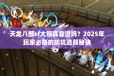 天龙八部sf大服真靠谱吗？2025年玩家必备的防坑选服秘诀