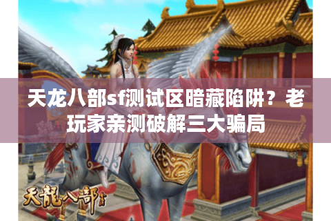 天龙八部sf测试区暗藏陷阱？老玩家亲测破解三大骗局