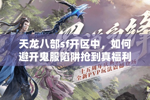 天龙八部sf开区中,如何避开鬼服陷阱抢到真福利? 天龙八部sf开区中,如何避开鬼服陷阱抢到真福利?