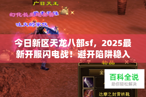 今日新区天龙八部sf,2025最新开服闪电战!避开陷阱稳入坑 今日新区天龙八部sf,2025最新开服闪电战!避开陷阱稳入坑