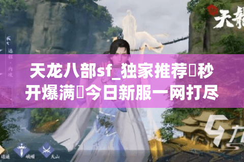 天龙八部sf_独家推荐▷秒开爆满◁今日新服一网打尽 天龙八部sf_独家推荐▷秒开爆满◁今日新服一网打尽