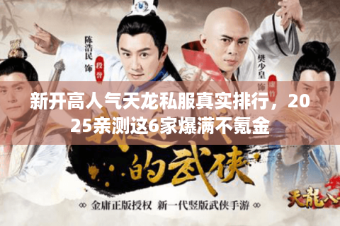 新开高人气天龙私服真实排行，2025亲测这6家爆满不氪金