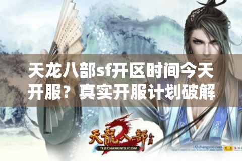 天龙八部sf开区时间今天开服?真实开服计划破解流程 天龙八部sf开区时间今天开服?真实开服计划破解流程