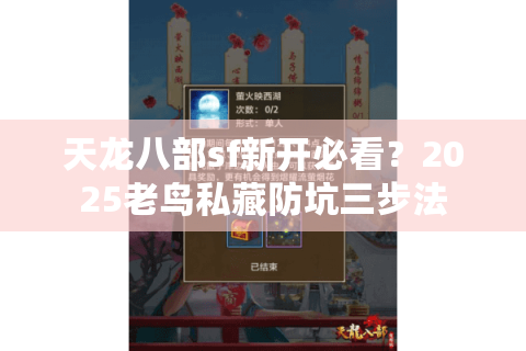 天龙八部sf新开必看?2025老鸟私藏防坑三步法 天龙八部sf新开必看?2025老鸟私藏防坑三步法