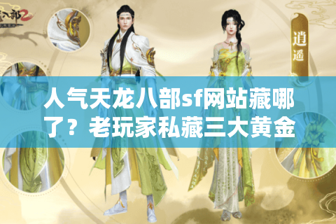人气天龙八部sf网站藏哪了？老玩家私藏三大黄金法则