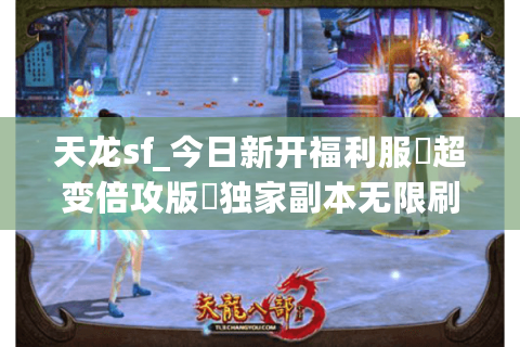 天龙sf_今日新开福利服▶超变倍攻版◀独家副本无限刷 天龙sf_今日新开福利服▶超变倍攻版◀独家副本无限刷