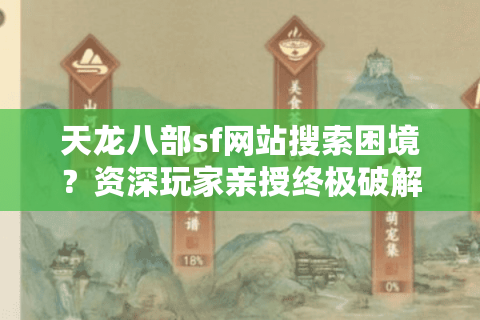 天龙八部sf网站搜索困境?资深玩家亲授终极破解法 天龙八部sf网站搜索困境?资深玩家亲授终极破解法