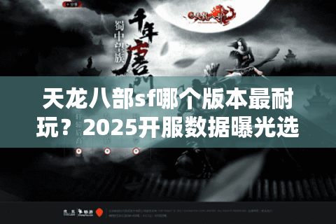 天龙八部sf哪个版本最耐玩?2025开服数据曝光选服绝招 天龙八部sf哪个版本最耐玩?2025开服数据曝光选服绝招