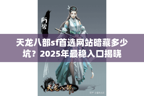 天龙八部sf首选网站暗藏多少坑?2025年最稳入口揭晓 天龙八部sf首选网站暗藏多少坑?2025年最稳入口揭晓