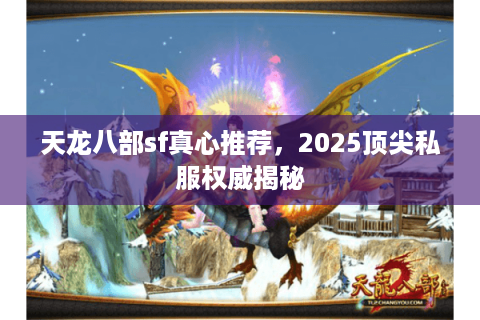 天龙八部sf真心推荐，2025顶尖私服权威揭秘