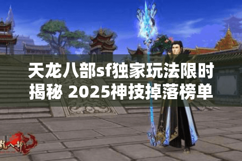 天龙八部sf独家玩法限时揭秘 2025神技掉落榜单抢先服 天龙八部sf独家玩法限时揭秘 2025神技掉落榜单抢先服