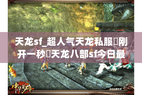 天龙sf_超人气天龙私服▷刚开一秒◁天龙八部sf今日最新开服大全 天龙sf_超人气天龙私服▷刚开一秒◁天龙八部sf今日最新开服大全