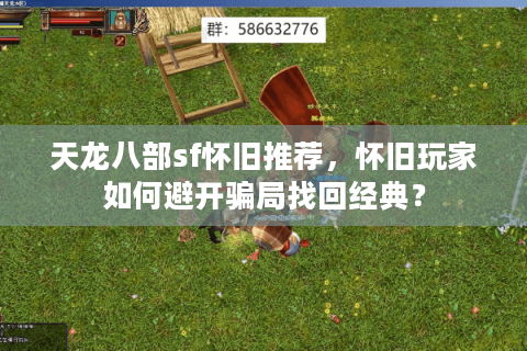 天龙八部sf怀旧推荐,怀旧玩家如何避开骗局找回经典? 天龙八部sf怀旧推荐,怀旧玩家如何避开骗局找回经典?