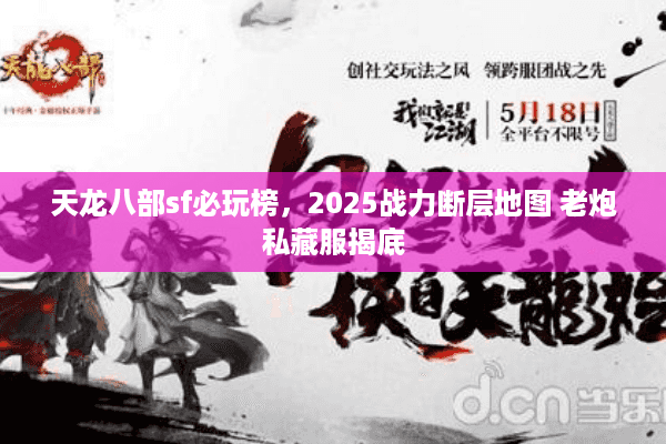 天龙八部sf必玩榜，2025战力断层地图 老炮私藏服揭底