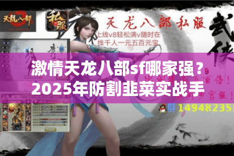 激情天龙八部sf哪家强?2025年防割韭菜实战手册 激情天龙八部sf哪家强?2025年防割韭菜实战手册