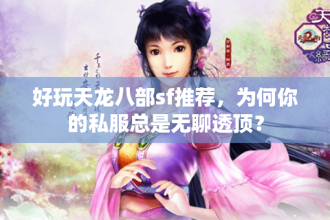 好玩天龙八部sf推荐,为何你的私服总是无聊透顶? 好玩天龙八部sf推荐,为何你的私服总是无聊透顶?