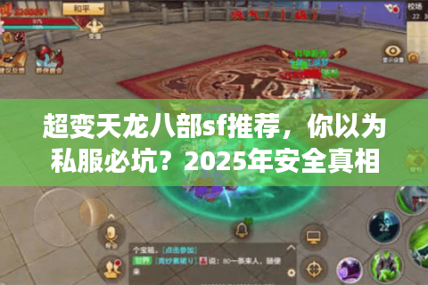 超变天龙八部sf推荐,你以为私服必坑?2025年安全真相大揭秘 超变天龙八部sf推荐,你以为私服必坑?2025年安全真相大揭秘