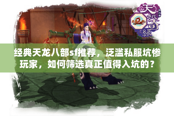经典天龙八部sf推荐,泛滥私服坑惨玩家,如何筛选真正值得入坑的? 经典天龙八部sf推荐,泛滥私服坑惨玩家,如何筛选真正值得入坑的?