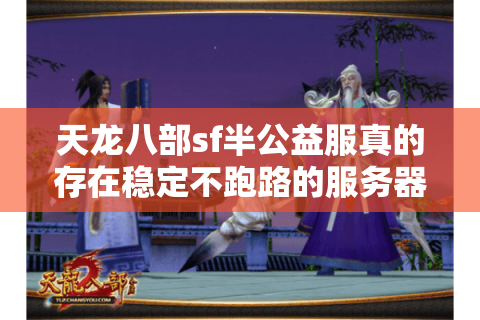 天龙八部sf半公益服真的存在稳定不跑路的服务器吗? 天龙八部sf半公益服真的存在稳定不跑路的服务器吗?