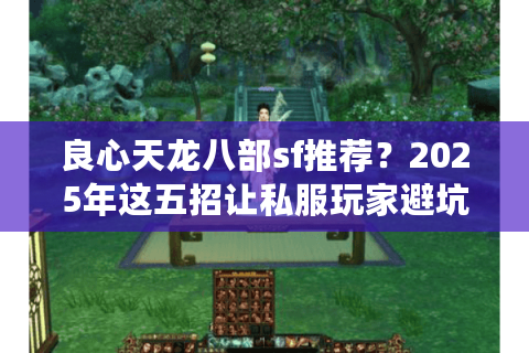 良心天龙八部sf推荐?2025年这五招让私服玩家避坑赚赚赚! 良心天龙八部sf推荐?2025年这五招让私服玩家避坑赚赚赚!
