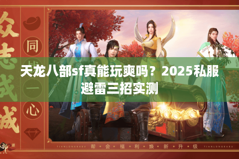天龙八部sf真能玩爽吗?2025私服避雷三招实测 天龙八部sf真能玩爽吗?2025私服避雷三招实测
