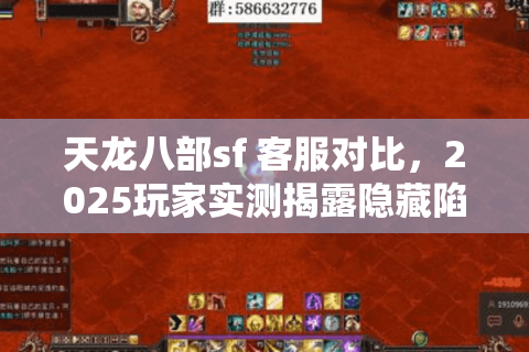 天龙八部sf 客服对比,2025玩家实测揭露隐藏陷阱与最优选择! 天龙八部sf 客服对比,2025玩家实测揭露隐藏陷阱与最优选择!