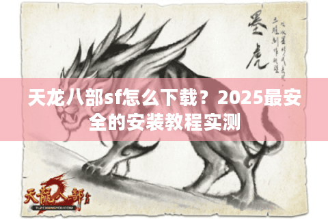 天龙八部sf怎么下载?2025最安全的安装教程实测 天龙八部sf怎么下载?2025最安全的安装教程实测