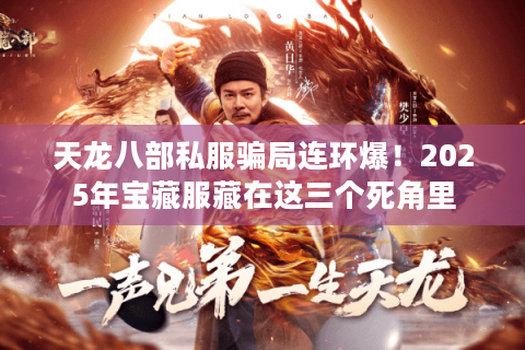 天龙八部私服骗局连环爆！2025年宝藏服藏在这三个死角里