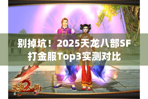 别掉坑!2025天龙八部SF打金服Top3实测对比 别掉坑!2025天龙八部SF打金服Top3实测对比