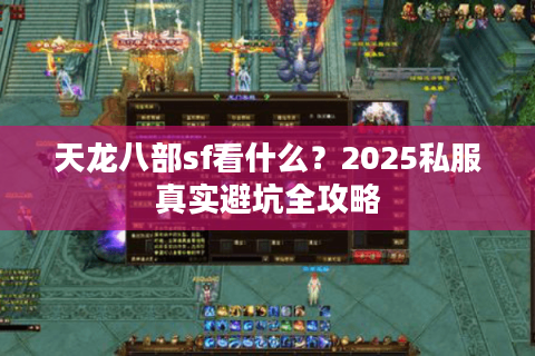 天龙八部sf看什么?2025私服真实避坑全攻略 天龙八部sf看什么?2025私服真实避坑全攻略