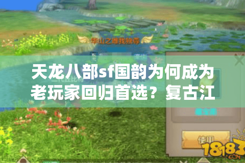 天龙八部sf国韵为何成为老玩家回归首选?复古江湖的沉浸式体验揭秘 天龙八部sf国韵为何成为老玩家回归首选?复古江湖的沉浸式体验揭秘
