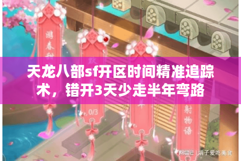 天龙八部sf开区时间精准追踪术,错开3天少走半年弯路 天龙八部sf开区时间精准追踪术,错开3天少走半年弯路