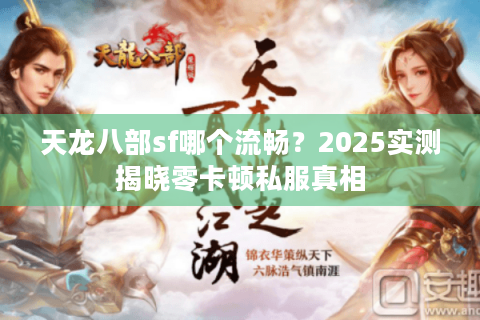 天龙八部sf哪个流畅?2025实测揭晓零卡顿私服真相 天龙八部sf哪个流畅?2025实测揭晓零卡顿私服真相