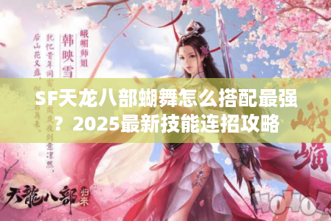 SF天龙八部蝴舞怎么搭配最强?2025最新技能连招攻略 SF天龙八部蝴舞怎么搭配最强?2025最新技能连招攻略